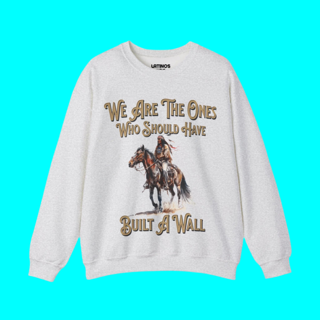 We Are The Ones Who Should Have Built A Wall Fleece Lined Crewneck | Viral Native American Latino | 3 Colors